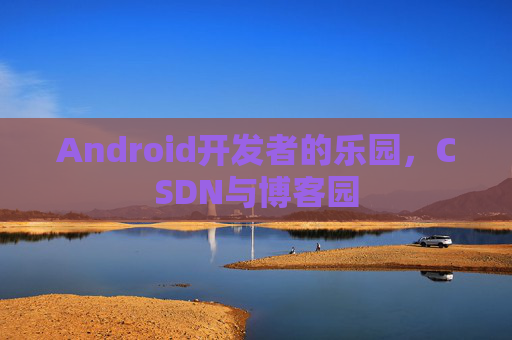 Android开发者的乐园，CSDN与博客园