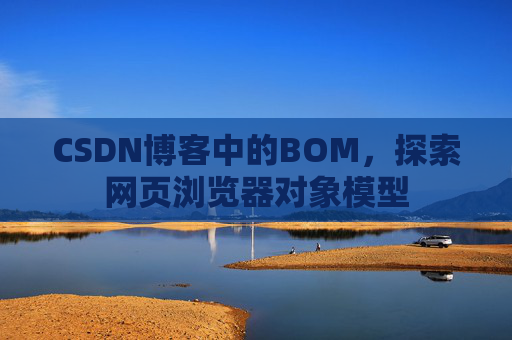 CSDN博客中的BOM，探索网页浏览器对象模型